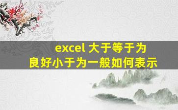 excel 大于等于为良好小于为一般如何表示